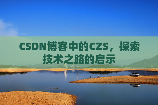 CSDN博客中的CZS，探索技术之路的启示